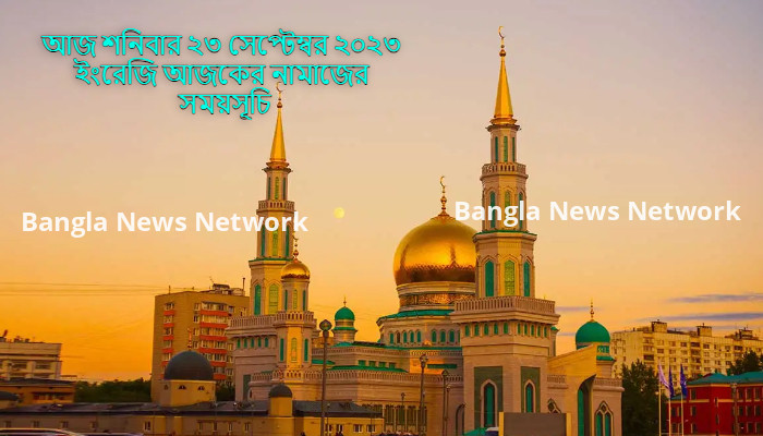 আজ শনিবার ২৩ সেপ্টেম্বর ২০২৩ ইংরেজি আজকের নামাজের সময়সূচি