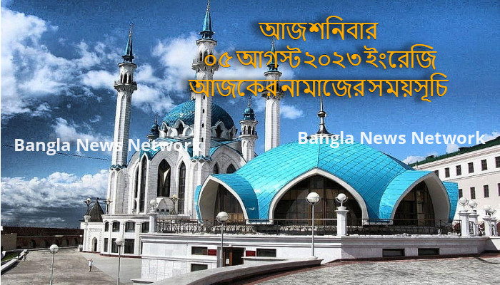 আজ শনিবার ০৫ আগস্ট ২০২৩ ইংরেজি আজকের নামাজের সময়সূচি