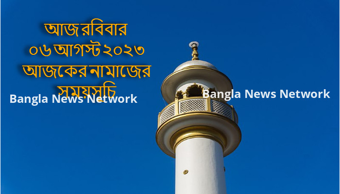 আজ রবিবার ০৬ আগস্ট ২০২৩ আজকের নামাজের সময়সূচি