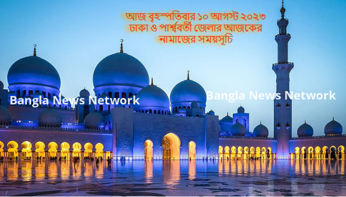 আজ বৃহস্পতিবার ১০ আগস্ট ২০২৩ ঢাকা ও পার্শ্ববর্তী জেলার আজকের নামাজের সময়সূচি